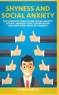 Shyness and Social Anxiety: The Complete Guide to End Social Anxiety Attack, Improve Your Conversation and Have More Trust in Yourself. by Jessica Smith