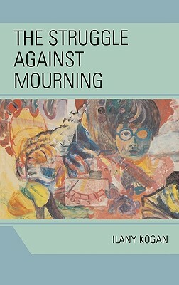 The Struggle Against Mourning by Ilany Kogan