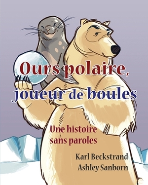 Ours polaire, joueur de boules: une histoire sans paroles by Karl Beckstrand