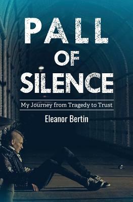 Pall of Silence: My Journey from Tragedy to Trust by Eleanor Bertin