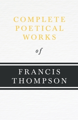 Complete Poetical Works of Francis Thompson: With a Chapter from Francis Thompson, Essays, 1917 by Benjamin Franklin Fisher by Francis Thompson