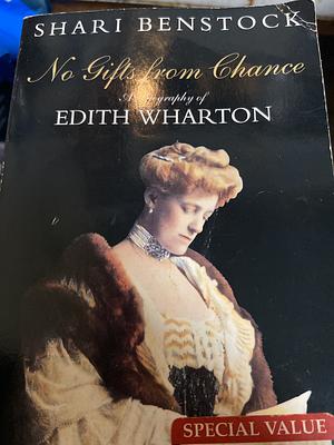 No Gifts from Chance: A Biography of Edith Wharton by Shari Benstock