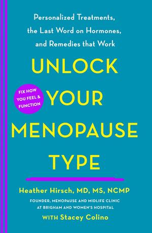 Unlock Your Menopause Type: A Personalized Guide to Managing Your Menopausal Symptoms and Enhancing Your Health by Heather Hirsch