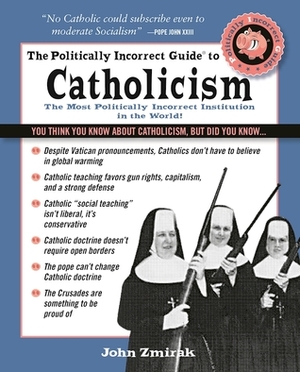 The Politically Incorrect Guide to Catholicism by John Zmirak