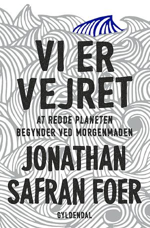 Vi er vejret: At redde planeten begynder ved morgenmaden by Jonathan Safran Foer