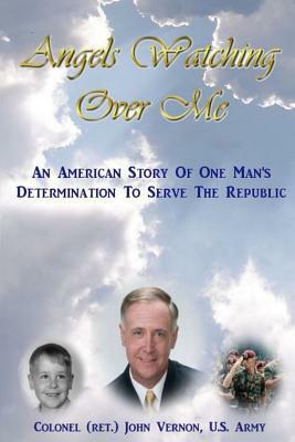 Angels Watching Over Me: An American Story of One Man's Determination to Serve the Republic by 