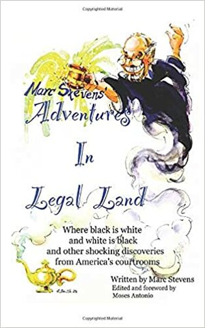 Marc Stevens' Adventures in Legal Land by Moses Antonio, Marc Stevens