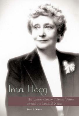 Ima Hogg: The Extraordinary Cultural Patron Behind the Unusual Name by David B. Warren