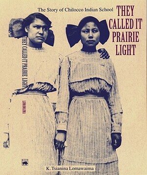They Called It Prairie Light: The Story of Chilocco Indian School by K. Tsianina Lomawaima