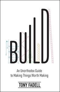 Build: An Unorthodox Guide to Making Things Worth Making by Tony Fadell