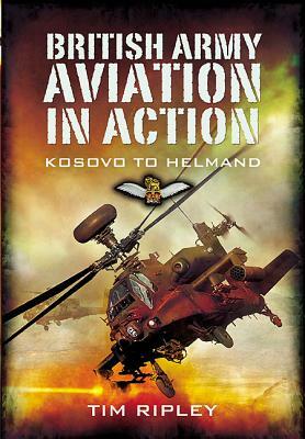 British Army Aviation in Action: From Kosovo to Libya by Tim Ripley