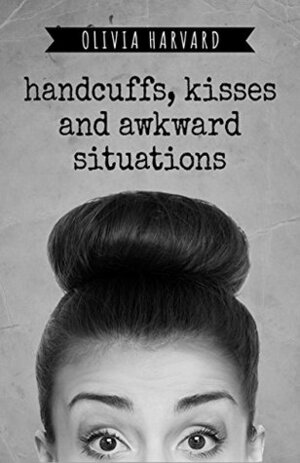 Handcuffs, Kisses and Awkward Situations: Mystery Romance by Olivia Harvard