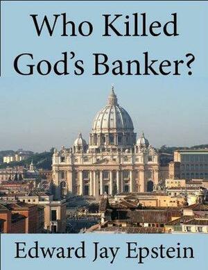 Who Killed God's Banker?: A 30 Year Investigation by Edward Jay Epstein