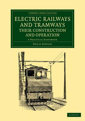 Electric Railways and Tramways, Their Construction and Operation: A Practical Handbook by Philip Dawson