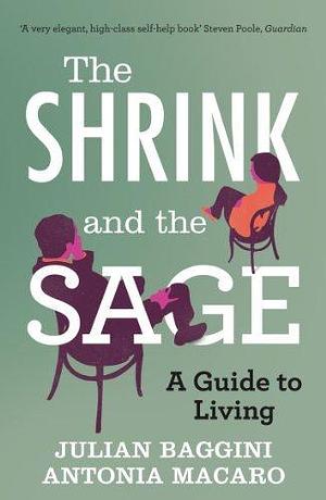 The Shrink and the Sage: A Guide to Living by Antonia Macaro, Antonia Macaro, Julian Baggini