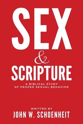 Sex & Scripture: A Biblical Study of Proper Sexual Behavior by John W. Schoenheit