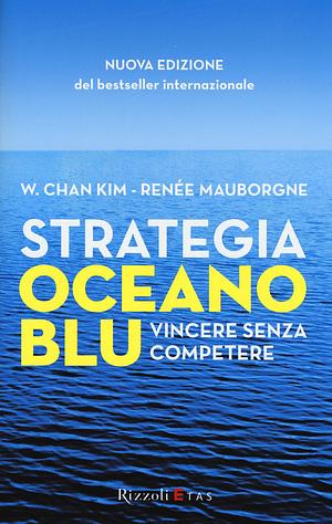 Strategia oceano blu - Vincere senza competere by W. Chan Kim, Roberto Merlini, Renée Mauborgne