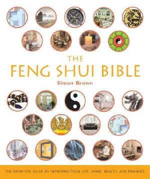 The Feng Shui Bible: The Definitive Guide To Improving Your Life (Godsfield Bible) by Simon G. Brown