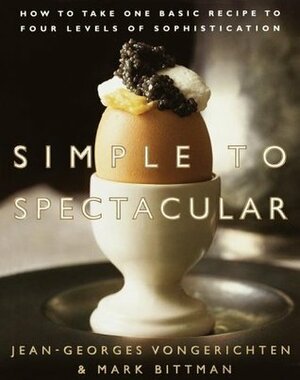Simple to Spectacular: How to Take One Basic Recipe to Four Levels of Sophistication by Mark Bittman, Jean-Georges Vongerichten