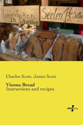 Vienna Bread: Instructions and recipes by Charles Scott, James Scott