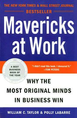 Mavericks at Work: Why the Most Original Minds in Business Win by Polly G. Labarre, William C. Taylor
