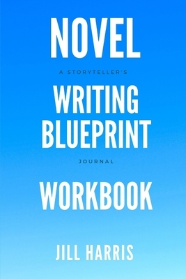 Novel Writing Blueprint Workbook: A novel writer's journal by Jill Harris