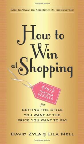 How to Win at Shopping: 297 Insider Secrets for Getting the Style You Want at the Price You Want to Pay by David Zyla