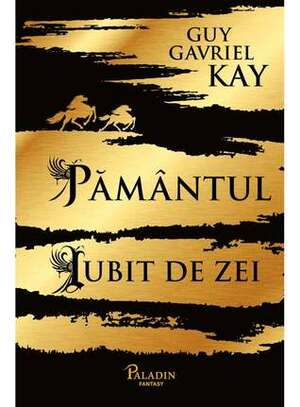 Pământul iubit de zei by Guy Gavriel Kay, Laura Ciobanu