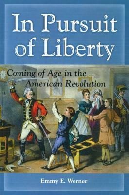 In Pursuit of Liberty: Coming of Age in the American Revolution by Emmy E. Werner