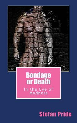 Bondage or Death: In the Eye of Madness by Stefan Pride