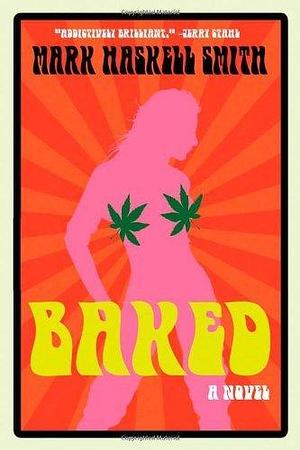 Baked: A Novel by Mark Haskell Smith, Mark Haskell Smith
