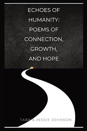 Echoes of Humanity Poems of Connection, Growth, and Hope by Jessie Johnson, Tara Johnson