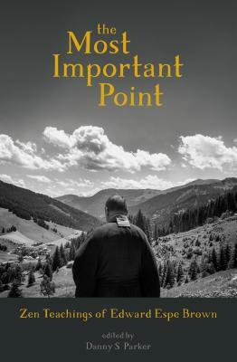 The Most Important Point: Zen Teachings of Edward Espe Brown by Danny Parker, Edward Brown