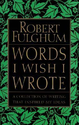 Words I Wish I Wrote: A Collection of Writing That Inspired My Ideas by Robert Fulghum