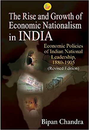 The Rise and Growth of Economic Nationalism in India by Bipan Chandra