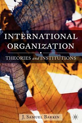 International Organization: Theories and Institutions by J. Barkin