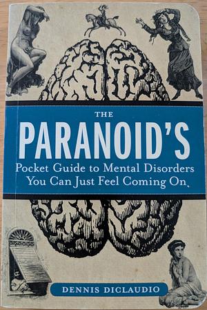 The Paranoid's Pocket Guide to Mental Disorders You Can Just Feel Coming On by Dennis DiClaudio