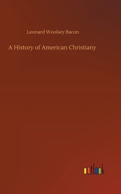 A History of American Christiany by Leonard Woolsey Bacon