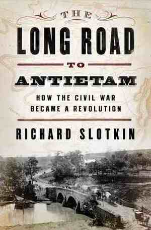The Long Road to Antietam: How the Civil War Became a Revolution by Richard Slotkin