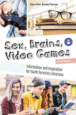 Sex, Brains, and Video Games: Information and Inspiration for Youth Services Librarians by Burek Pierce