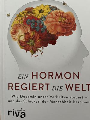 Ein Hormon regiert die Welt: Wie Dopamin unser Verhalten steuert - und das Schicksal der Menschheit bestimmt by Michael E. Long, Daniel Z. Lieberman