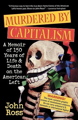 Murdered by Capitalism: A Memoir of 150 Years of Life and Death on the American Left by John Ross
