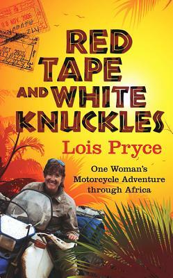 Red Tape and White Knuckles: One Woman's Adventure Through Africa by Lois Pryce