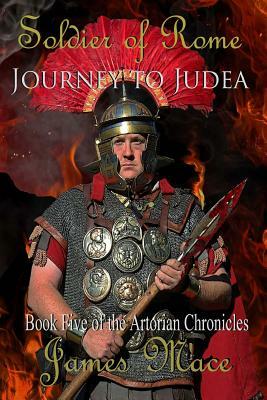 Soldier of Rome: Journey to Judea by James Mace