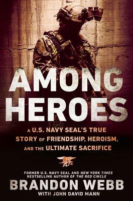 Among Heroes: A U.S. Navy Seal's True Story of Friendship, Heroism, and the Ultimate Sacrifice by John David Mann, Brandon Webb