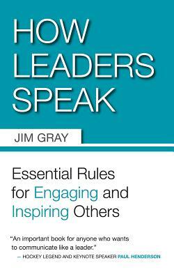 How Leaders Speak: Essential Rules for Engaging and Inspiring Others by Jim Gray