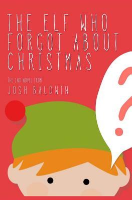 The Elf Who Forgot About Christmas by Josh Baldwin