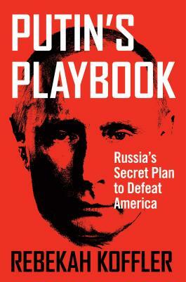 Putin's Playbook: Russia's Secret Plan to Defeat America by Rebekah Koffler