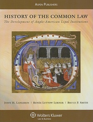 History of the Common Law: The Development of Anglo-American Legal Institutions by John H. Langbein, Renee Lettow Lerner, Bruce P. Smith