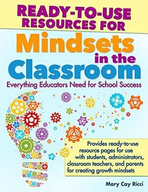 Ready-To-Use Resources for Mindsets in the Classroom: Everything Educators Need for School Success by Mary Cay Ricci